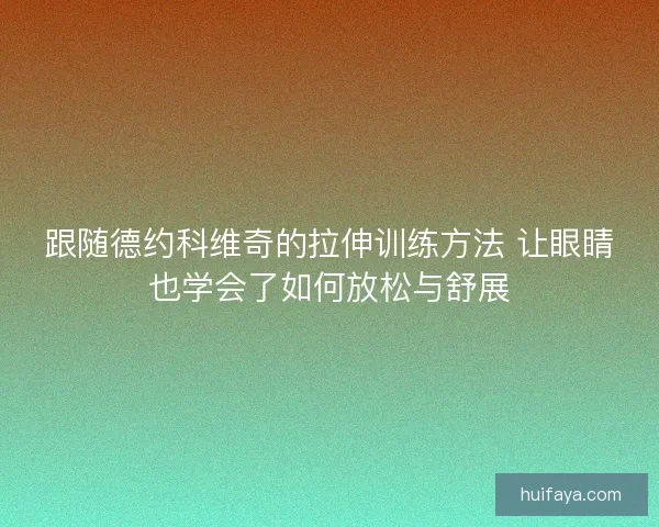 跟随德约科维奇的拉伸训练方法 让眼睛也学会了如何放松与舒展