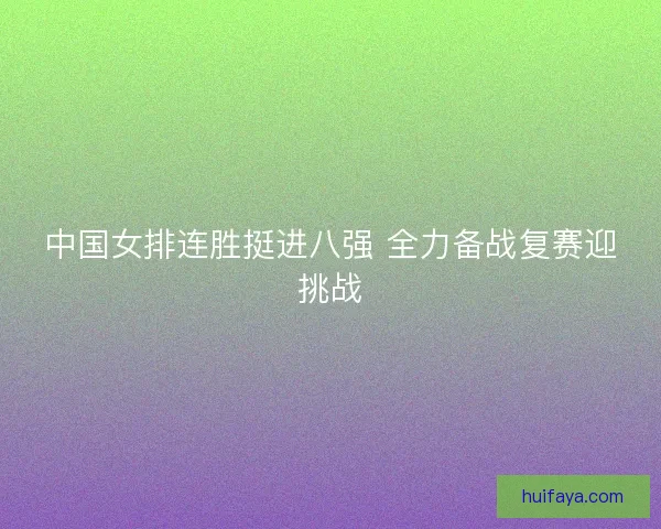 中国女排连胜挺进八强 全力备战复赛迎挑战