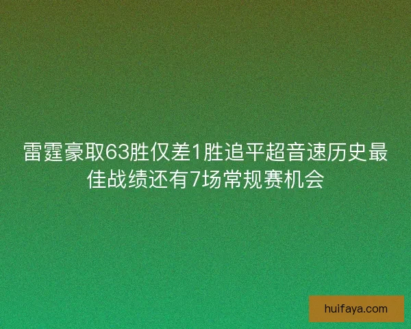 雷霆豪取63胜仅差1胜追平超音速历史最佳战绩还有7场常规赛机会 雷霆豪取63胜仅差1胜追平超音速历史最佳战绩还有7场常规赛机会