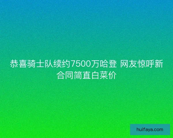 恭喜骑士队续约7500万哈登 网友惊呼新合同简直白菜价