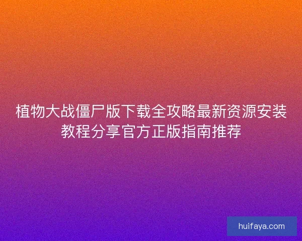 植物大战僵尸版下载全攻略最新资源安装教程分享官方正版指南推荐