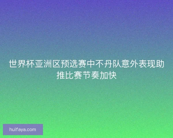 世界杯亚洲区预选赛中不丹队意外表现助推比赛节奏加快 世界杯亚洲区预选赛中不丹队意外表现助推比赛节奏加快