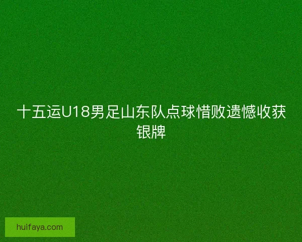 十五运U18男足山东队点球惜败遗憾收获银牌