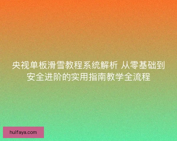 央视单板滑雪教程系统解析 从零基础到安全进阶的实用指南教学全流程 央视单板滑雪教程系统解析 从零基础到安全进阶的实用指南教学全流程