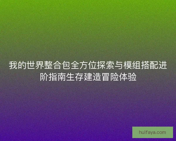 我的世界整合包全方位探索与模组搭配进阶指南生存建造冒险体验 我的世界整合包全方位探索与模组搭配进阶指南生存建造冒险体验