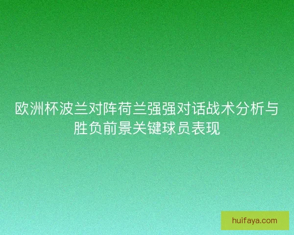 欧洲杯波兰对阵荷兰强强对话战术分析与胜负前景关键球员表现 欧洲杯波兰对阵荷兰强强对话战术分析与胜负前景关键球员表现