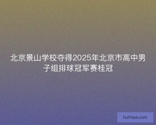 北京景山学校夺得2025年北京市高中男子组排球冠军赛桂冠