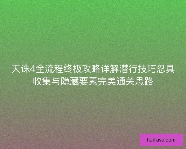 天诛4全流程终极攻略详解潜行技巧忍具收集与隐藏要素完美通关思路
