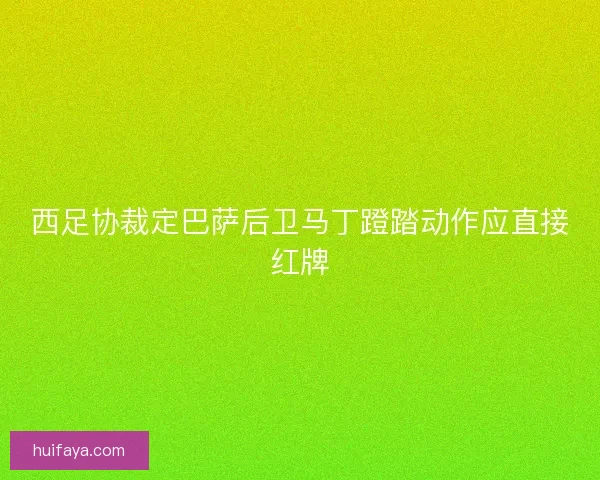 西足协裁定巴萨后卫马丁蹬踏动作应直接红牌