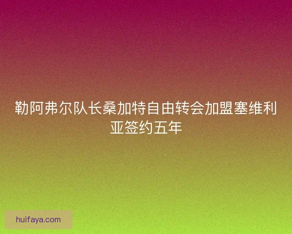 勒阿弗尔队长桑加特自由转会加盟塞维利亚签约五年