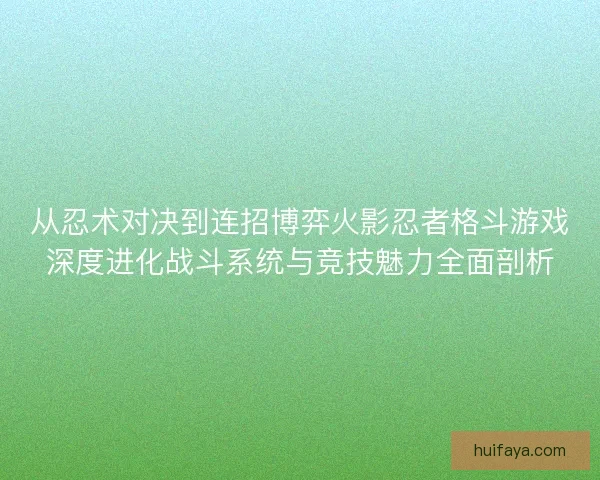 从忍术对决到连招博弈火影忍者格斗游戏深度进化战斗系统与竞技魅力全面剖析 从忍术对决到连招博弈火影忍者格斗游戏深度进化战斗系统与竞技魅力全面剖析